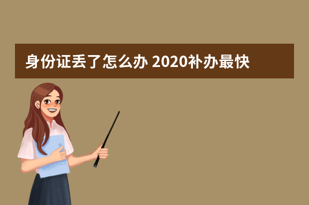 身份证丢了怎么办 2020补办最快多久